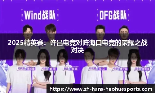 2025精英赛：许昌电竞对阵海口电竞的荣耀之战对决